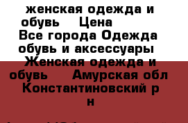 женская одежда и обувь  › Цена ­ 1 000 - Все города Одежда, обувь и аксессуары » Женская одежда и обувь   . Амурская обл.,Константиновский р-н